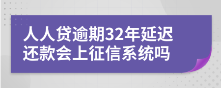 人人贷逾期32年延迟还款会上征信系统吗