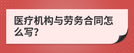 医疗机构与劳务合同怎么写？