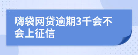 嗨袋网贷逾期3千会不会上征信