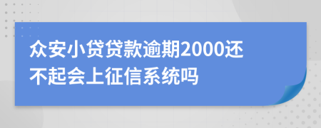 众安小贷贷款逾期2000还不起会上征信系统吗