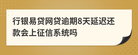 行银易贷网贷逾期8天延迟还款会上征信系统吗