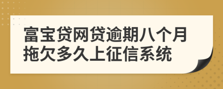 富宝贷网贷逾期八个月拖欠多久上征信系统