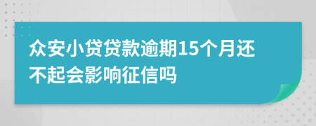 众安小贷贷款逾期15个月还不起会影响征信吗