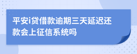 平安i贷借款逾期三天延迟还款会上征信系统吗