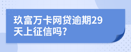 玖富万卡网贷逾期29天上征信吗?