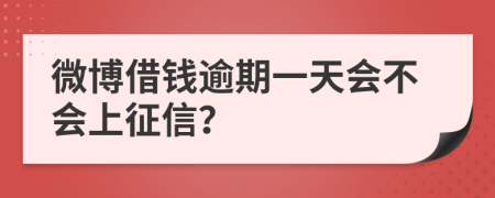 微博借钱逾期一天会不会上征信？