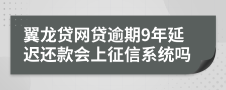 翼龙贷网贷逾期9年延迟还款会上征信系统吗