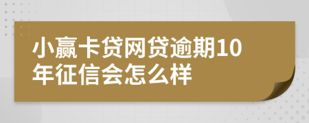 小赢卡贷网贷逾期10年征信会怎么样