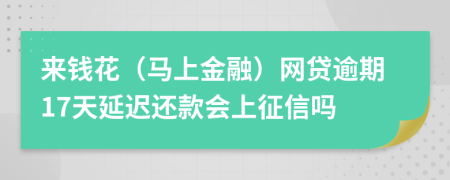 来钱花（马上金融）网贷逾期17天延迟还款会上征信吗