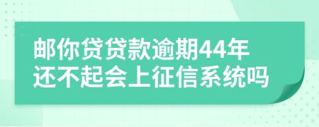 邮你贷贷款逾期44年还不起会上征信系统吗