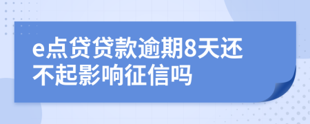 e点贷贷款逾期8天还不起影响征信吗