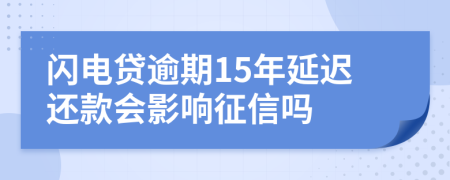 闪电贷逾期15年延迟还款会影响征信吗