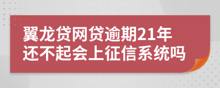 翼龙贷网贷逾期21年还不起会上征信系统吗