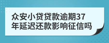 众安小贷贷款逾期37年延迟还款影响征信吗