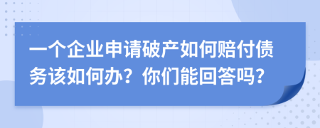 一个企业申请破产如何赔付债务该如何办？你们能回答吗？