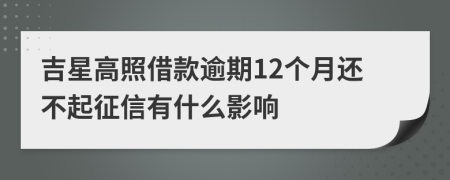 吉星高照借款逾期12个月还不起征信有什么影响