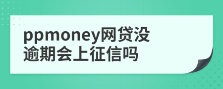 ppmoney网贷没逾期会上征信吗