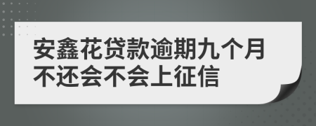 安鑫花贷款逾期九个月不还会不会上征信