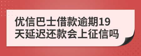 优信巴士借款逾期19天延迟还款会上征信吗