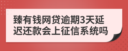 臻有钱网贷逾期3天延迟还款会上征信系统吗