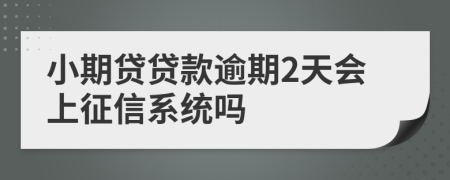 小期贷贷款逾期2天会上征信系统吗