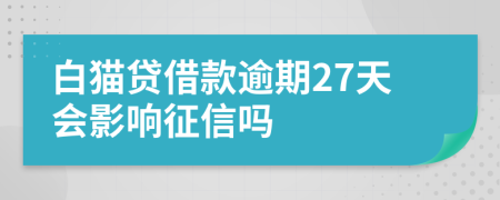 白猫贷借款逾期27天会影响征信吗