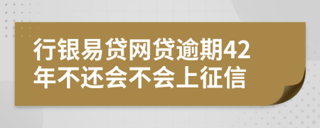行银易贷网贷逾期42年不还会不会上征信