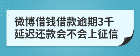 微博借钱借款逾期3千延迟还款会不会上征信