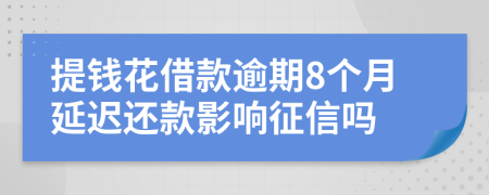 提钱花借款逾期8个月延迟还款影响征信吗