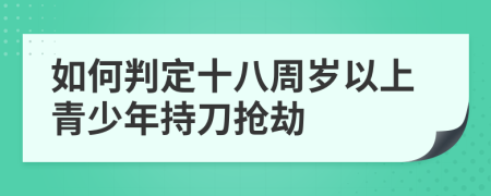 如何判定十八周岁以上青少年持刀抢劫