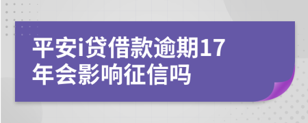 平安i贷借款逾期17年会影响征信吗