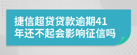 捷信超贷贷款逾期41年还不起会影响征信吗