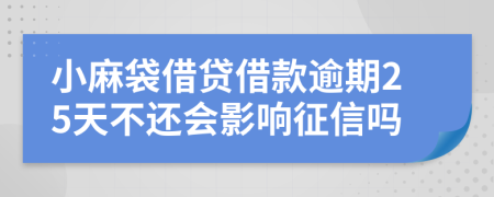 小麻袋借贷借款逾期25天不还会影响征信吗