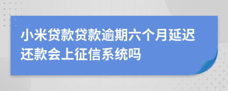 小米贷款贷款逾期六个月延迟还款会上征信系统吗