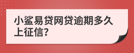 小鲨易贷网贷逾期多久上征信？