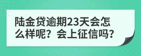 陆金贷逾期23天会怎么样呢？会上征信吗？