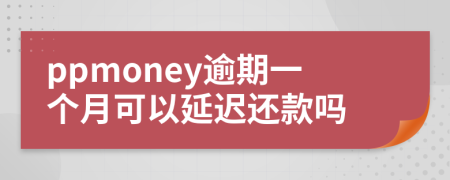 ppmoney逾期一个月可以延迟还款吗