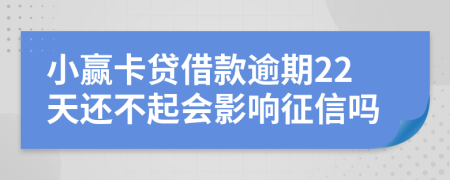 小赢卡贷借款逾期22天还不起会影响征信吗