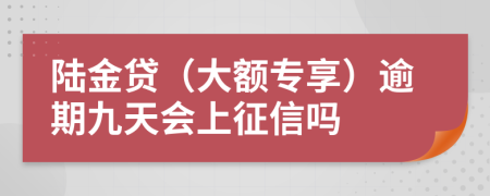 陆金贷（大额专享）逾期九天会上征信吗