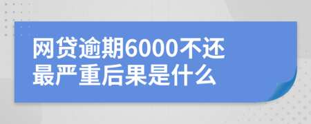 网贷逾期6000不还最严重后果是什么