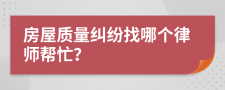 房屋质量纠纷找哪个律师帮忙？