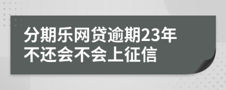 分期乐网贷逾期23年不还会不会上征信