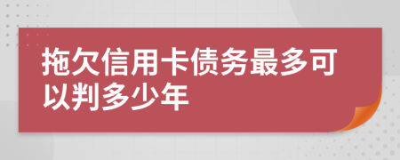 拖欠信用卡债务最多可以判多少年