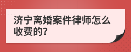 济宁离婚案件律师怎么收费的？