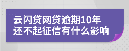 云闪贷网贷逾期10年还不起征信有什么影响