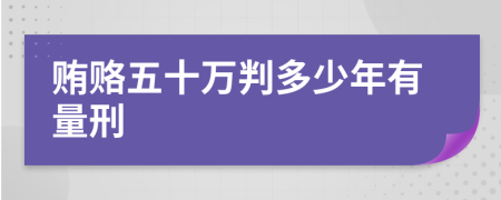 贿赂五十万判多少年有量刑