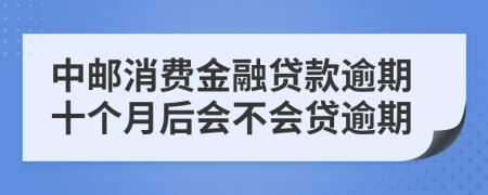 中邮消费金融贷款逾期十个月后会不会贷逾期
