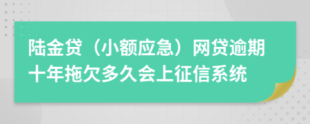 陆金贷（小额应急）网贷逾期十年拖欠多久会上征信系统