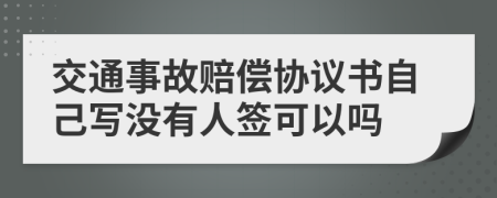 交通事故赔偿协议书自己写没有人签可以吗