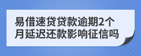 易借速贷贷款逾期2个月延迟还款影响征信吗